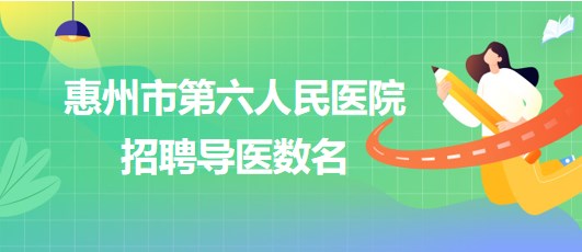 廣東省惠州市第六人民醫(yī)院2023年招聘導(dǎo)醫(yī)數(shù)名