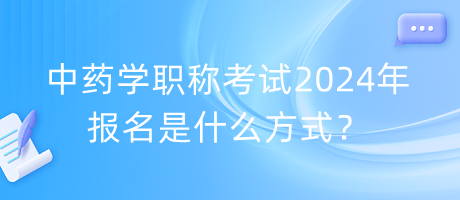 中藥學(xué)職稱考試2024年報(bào)名是什么方式？