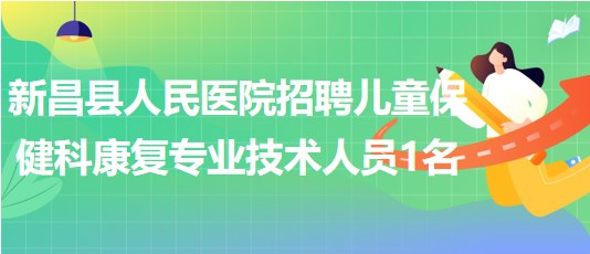 紹興市新昌縣人民醫(yī)院招聘兒童保健科康復(fù)專(zhuān)業(yè)技術(shù)人員1名