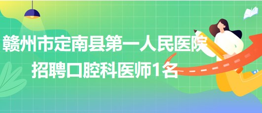 贛州市定南縣第一人民醫(yī)院2023年招聘口腔科醫(yī)師1名