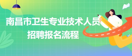 江西省南昌市2023年衛(wèi)生專業(yè)技術(shù)人員招聘報(bào)名流程