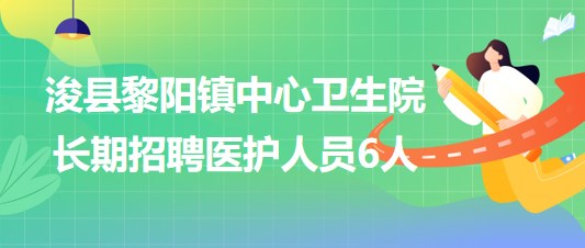 鶴壁市浚縣黎陽(yáng)鎮(zhèn)中心衛(wèi)生院2023年長(zhǎng)期招聘醫(yī)護(hù)人員6人