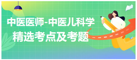 中醫(yī)醫(yī)師-中醫(yī)兒科學(xué)精選考點(diǎn)與考題5