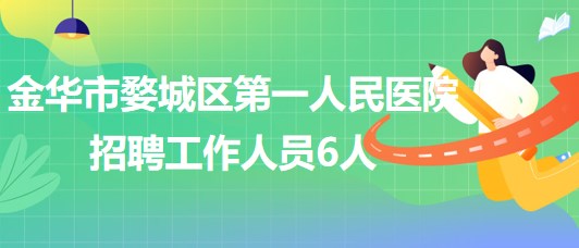 金華市婺城區(qū)第一人民醫(yī)院2023年招聘工作人員6人