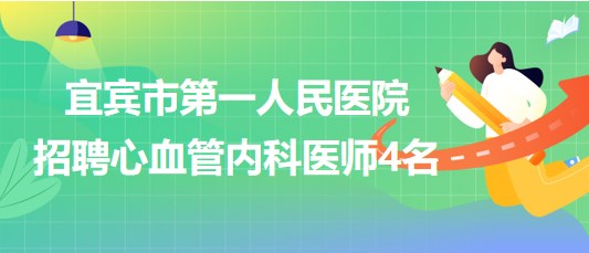 四川省宜賓市第一人民醫(yī)院2023年招聘心血管內科醫(yī)師4名