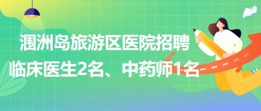 廣西北海市潿洲島旅游區(qū)醫(yī)院招聘臨床醫(yī)生2名、中藥師1名