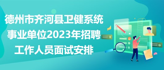 德州市齊河縣衛(wèi)健系統(tǒng)事業(yè)單位2023年招聘工作人員面試安排