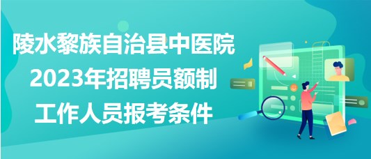 陵水黎族自治縣中醫(yī)院2023年招聘員額制工作人員報(bào)考條件