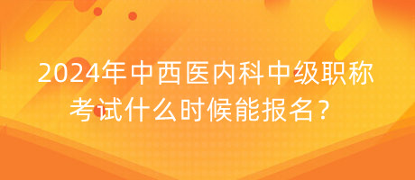 2024年中西醫(yī)內(nèi)科中級(jí)職稱(chēng)考試什么時(shí)候能報(bào)名？