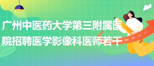 廣州中醫(yī)藥大學第三附屬醫(yī)院2023年招聘醫(yī)學影像科醫(yī)師若干