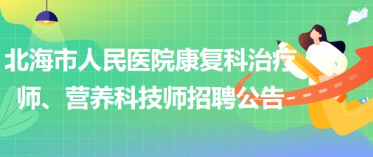 廣西北海市人民醫(yī)院康復(fù)科治療師、營(yíng)養(yǎng)科技師招聘公告