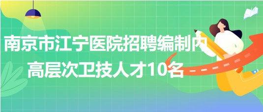 南京市江寧醫(yī)院2023年招聘編制內(nèi)高層次衛(wèi)技人才10名