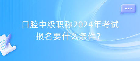 口腔中級(jí)職稱2024年考試報(bào)名要什么條件？