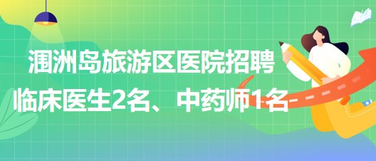 北海市潿洲島旅游區(qū)醫(yī)院招聘臨床醫(yī)生2名、中藥師1名