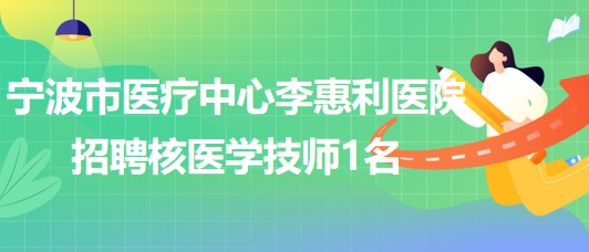 寧波市醫(yī)療中心李惠利醫(yī)院招聘核醫(yī)學(xué)技師1名