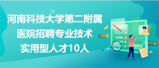 河南科技大學第二附屬醫(yī)院招聘專業(yè)技術(shù)實用型人才10人