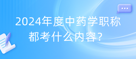 2024年度中藥學(xué)職稱都考什么內(nèi)容？