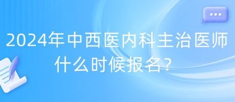 2024年度中西醫(yī)內(nèi)科主治醫(yī)師什么時(shí)候報(bào)名？