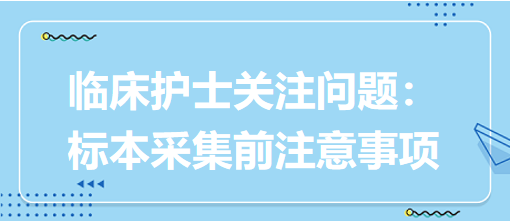 臨床護(hù)士關(guān)注問題：標(biāo)本采集前注意事項(xiàng)