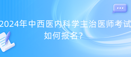 2024年中西醫(yī)內(nèi)科學(xué)主治醫(yī)師考試如何報(bào)名？