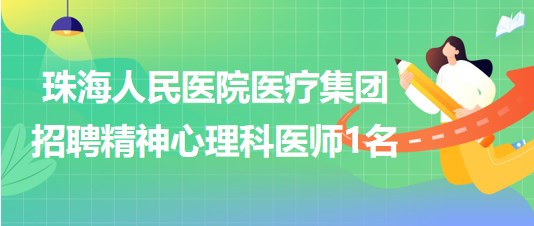 珠海人民醫(yī)院醫(yī)療集團(tuán)2023年招聘精神心理科醫(yī)師1名