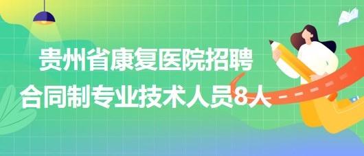 貴州省康復(fù)醫(yī)院2023年招聘合同制專業(yè)技術(shù)人員8人