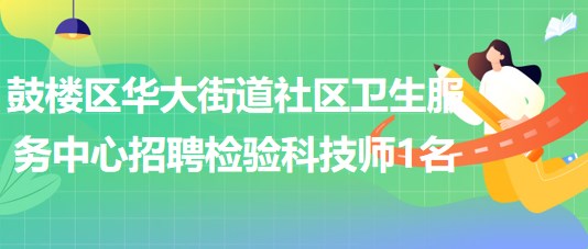 福州市鼓樓區(qū)華大街道社區(qū)衛(wèi)生服務(wù)中心招聘檢驗科技師1名