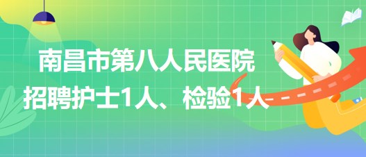 南昌市第八人民醫(yī)院2023年招聘護士1人、檢驗1人