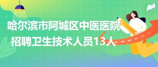 哈爾濱市阿城區(qū)中醫(yī)醫(yī)院2023年招聘合同制衛(wèi)生技術人員13人