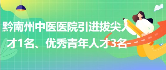 貴州省黔南州中醫(yī)醫(yī)院引進拔尖人才1名、優(yōu)秀青年人才3名