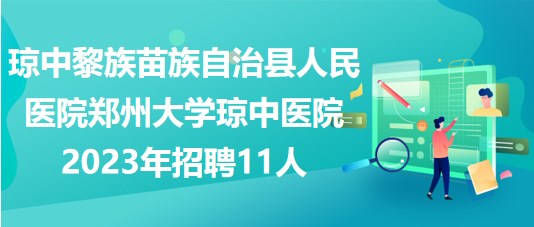 瓊中黎族苗族自治縣人民醫(yī)院鄭州大學(xué)瓊中醫(yī)院2023年招聘11人