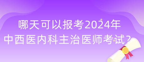 哪天可以報(bào)考2024年中西醫(yī)內(nèi)科主治醫(yī)師考試？