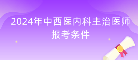 2024年中西醫(yī)結(jié)合內(nèi)科主治醫(yī)師報(bào)考條件