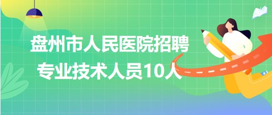 貴州省六盤水市盤州市人民醫(yī)院2023年招聘專業(yè)技術(shù)人員10人