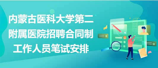 內蒙古醫(yī)科大學第二附屬醫(yī)院招聘合同制工作人員筆試安排