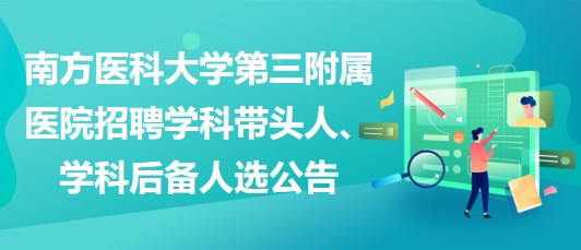 南方醫(yī)科大學第三附屬醫(yī)院招聘學科帶頭人、學科后備人選公告