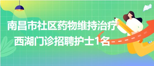 南昌市社區(qū)藥物維持治療西湖門診2023年8月招聘護士1名