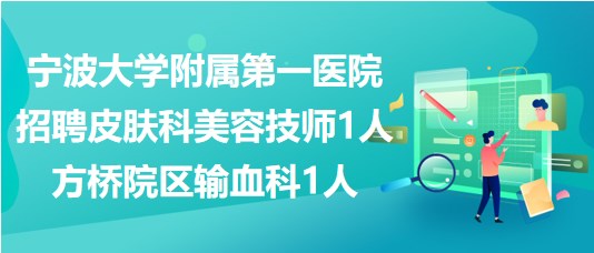 寧波大學(xué)附屬第一醫(yī)院招聘皮膚科美容技師1人、方橋院區(qū)輸血科1人