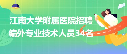 【無(wú)錫】江南大學(xué)附屬醫(yī)院2023年招聘編外專(zhuān)業(yè)技術(shù)人員34名