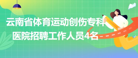 云南省體育運動創(chuàng)傷專科醫(yī)院招聘非事業(yè)編制工作人員4名