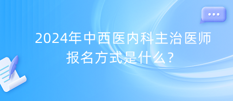 2024年中西醫(yī)內(nèi)科主治醫(yī)師報名方式是什么？