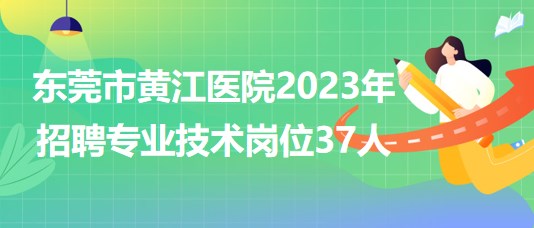 東莞市黃江醫(yī)院2023年招聘專業(yè)技術(shù)崗位37人