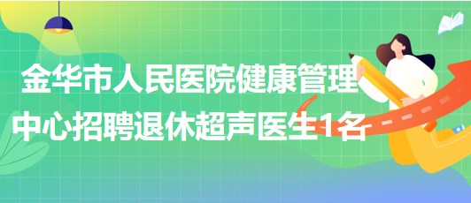 浙江省金華市人民醫(yī)院健康管理中心招聘退休超聲醫(yī)生1名