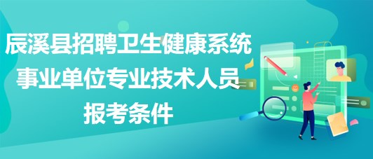 懷化市辰溪縣招聘衛(wèi)生健康系統(tǒng)事業(yè)單位專業(yè)技術(shù)人員報(bào)考條件