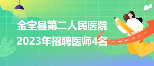 四川省成都市金堂縣第二人民醫(yī)院2023年招聘醫(yī)師4名