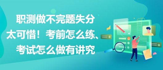 職測做不完題失分太可惜！考前怎么練、考試怎么做有講究