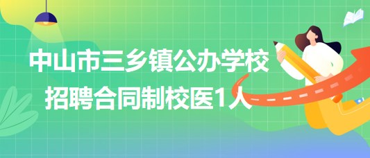 廣東省中山市三鄉(xiāng)鎮(zhèn)公辦學(xué)校2023年8月招聘合同制校醫(yī)1人