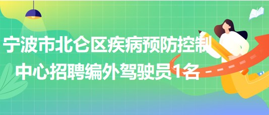 寧波市北侖區(qū)疾病預防控制中心2023年8月招聘編外駕駛員1名