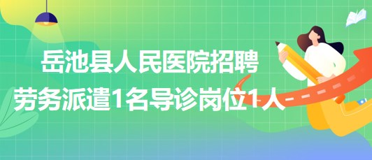 四川省廣安市岳池縣人民醫(yī)院招聘勞務(wù)派遣1名導(dǎo)診崗位1人