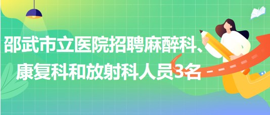 福建省南平市邵武市立醫(yī)院招聘麻醉科、康復(fù)科和放射科人員3名